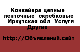 Конвейера цепные, ленточные, скребковые - Иркутская обл. Услуги » Другие   